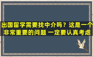 出国留学需要找中介吗？这是一个非常重要的问题 一定要认真考虑！